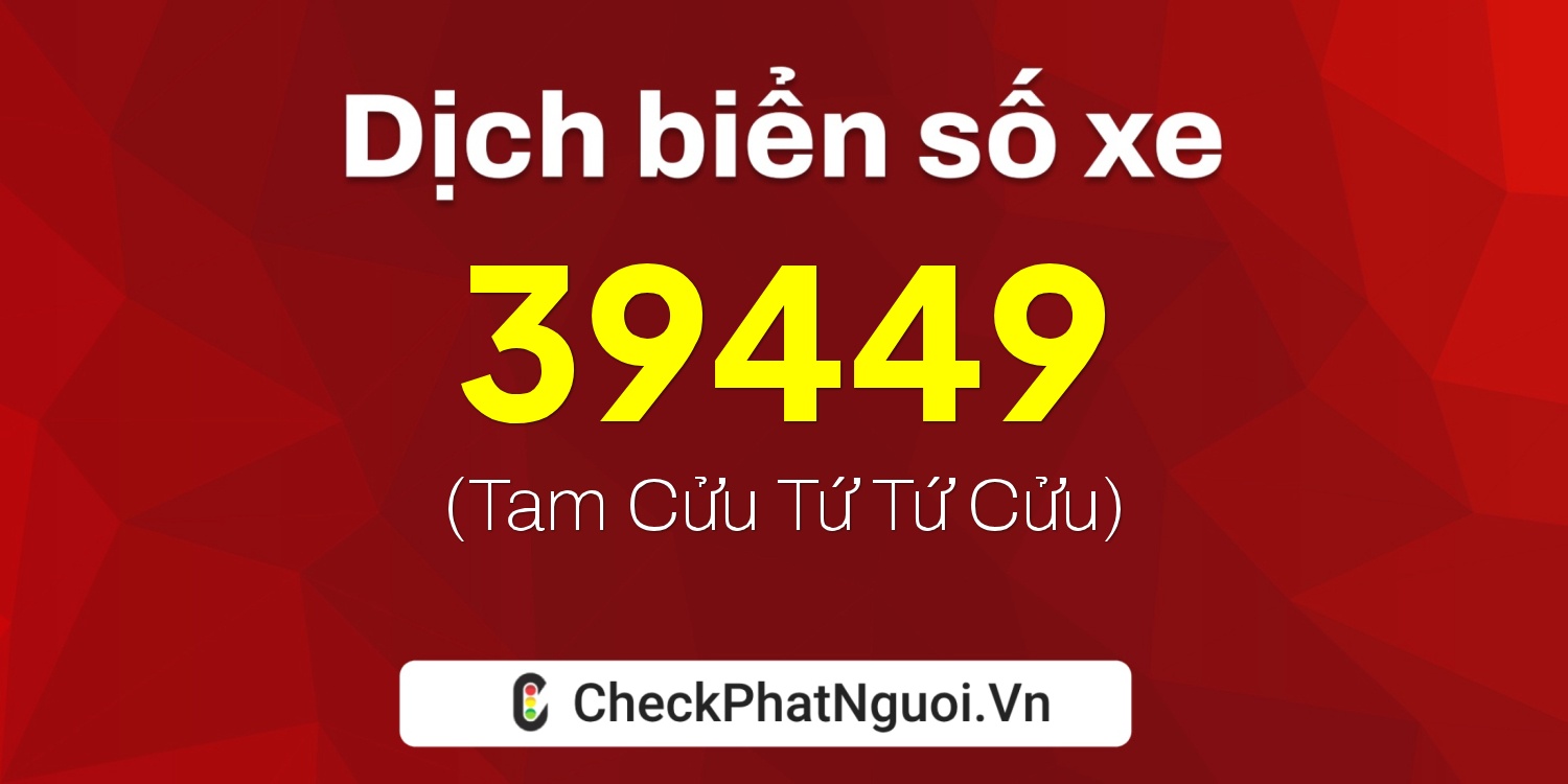 Dịch ý nghĩa <b>biển số xe 65A-39449</b> tại website checkphatnguoi.vn
