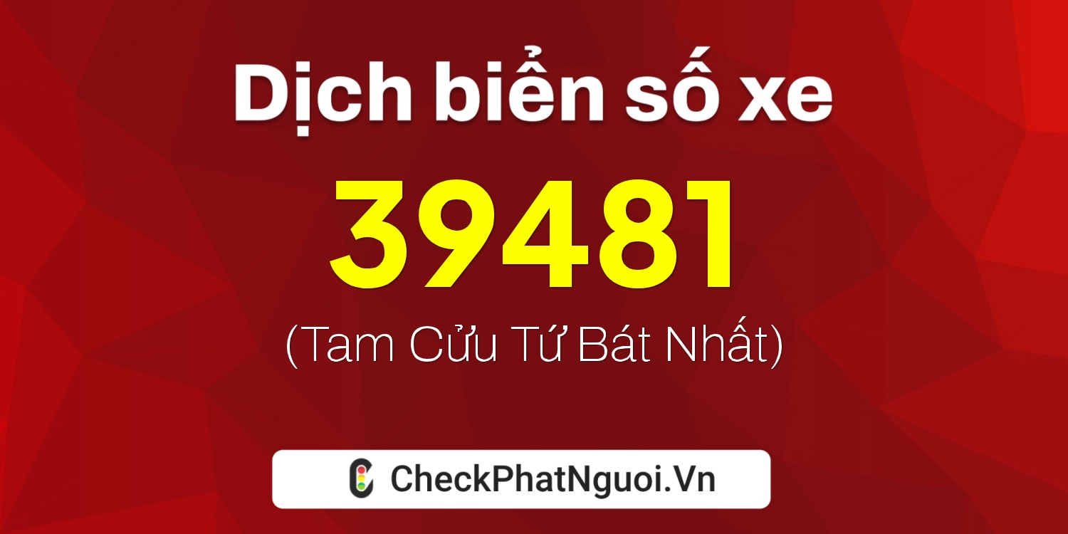 Dịch ý nghĩa <b>biển số xe 39481</b> tại website checkphatnguoi.vn