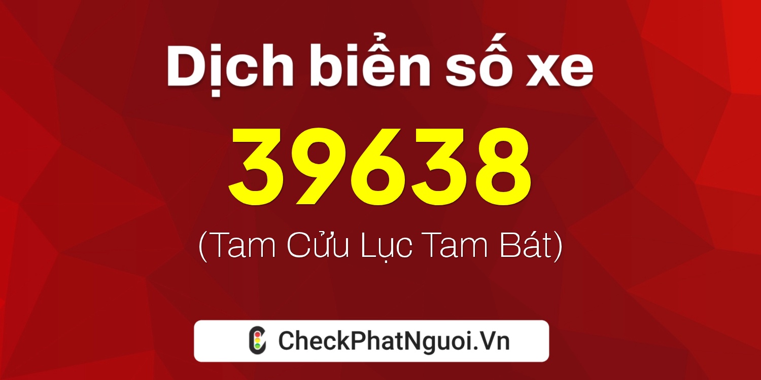 Dịch ý nghĩa <b>biển số xe 36B8-39638</b> tại website checkphatnguoi.vn