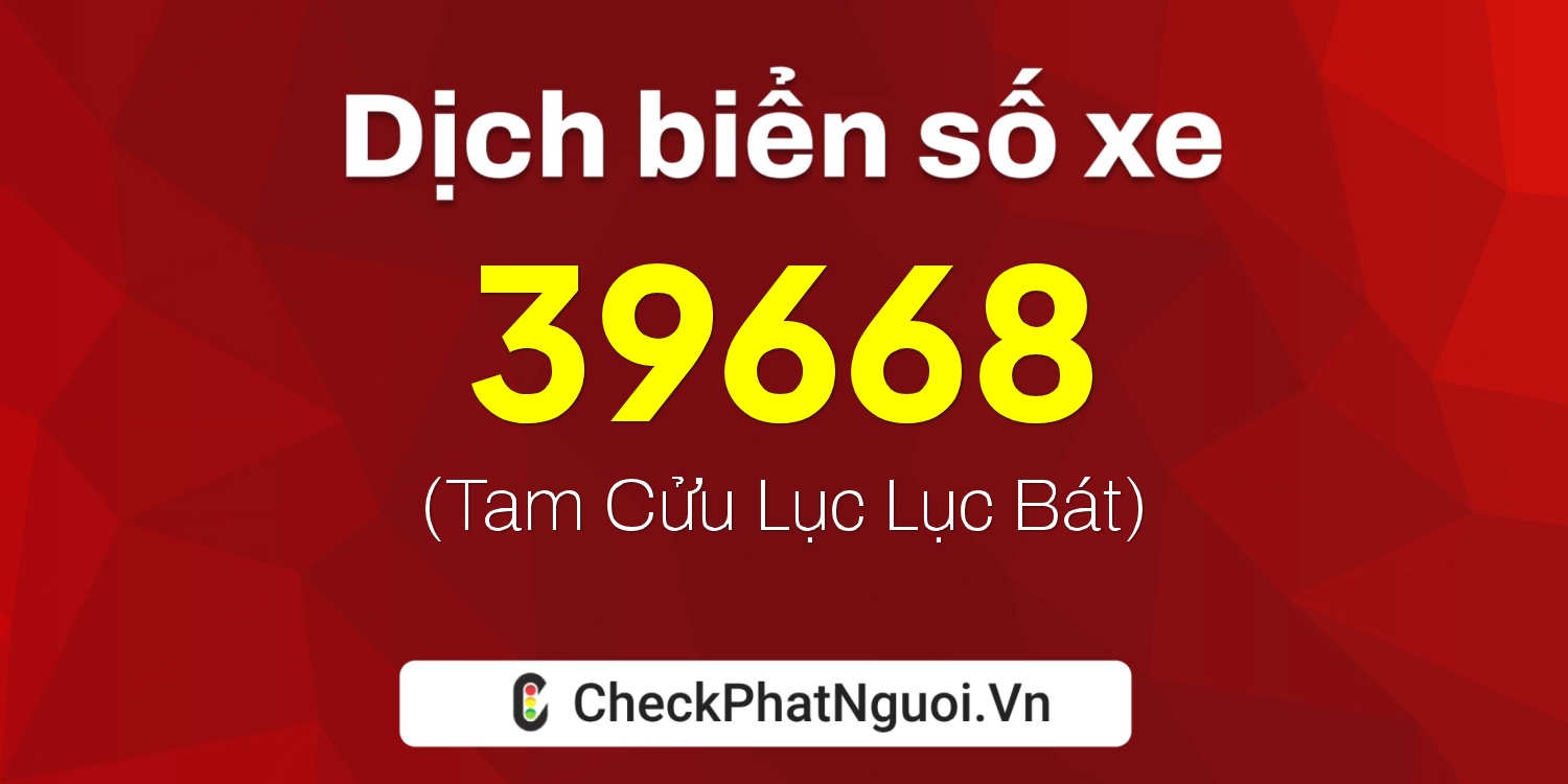 Dịch ý nghĩa <b>biển số xe 90B3-39668</b> tại website checkphatnguoi.vn
