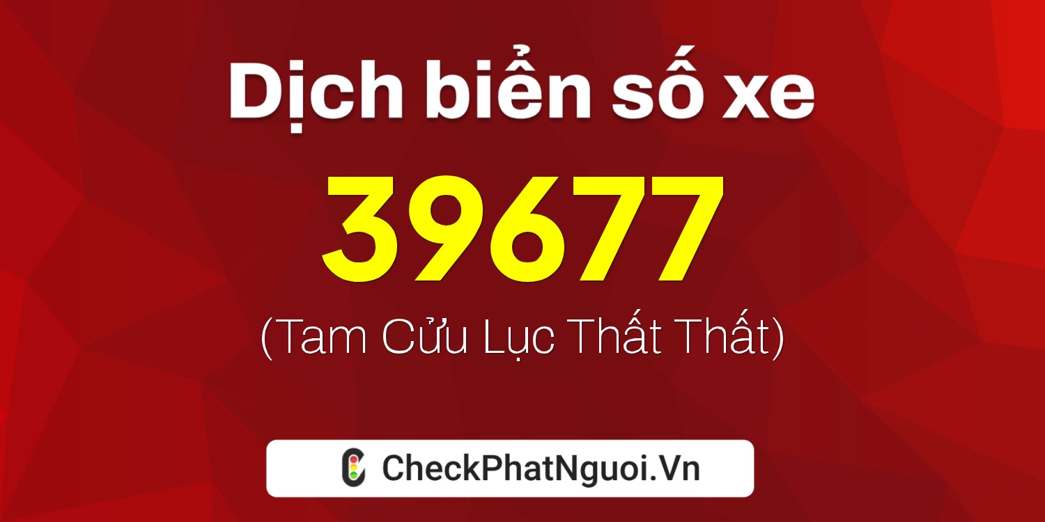 Dịch ý nghĩa <b>biển số xe 89A-39677</b> tại website checkphatnguoi.vn