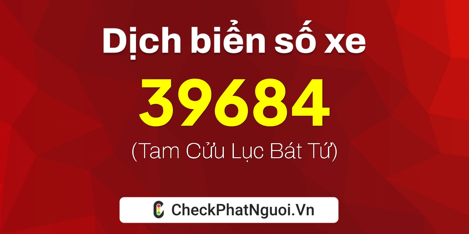 Dịch ý nghĩa <b>biển số xe 34A-39684</b> tại website checkphatnguoi.vn
