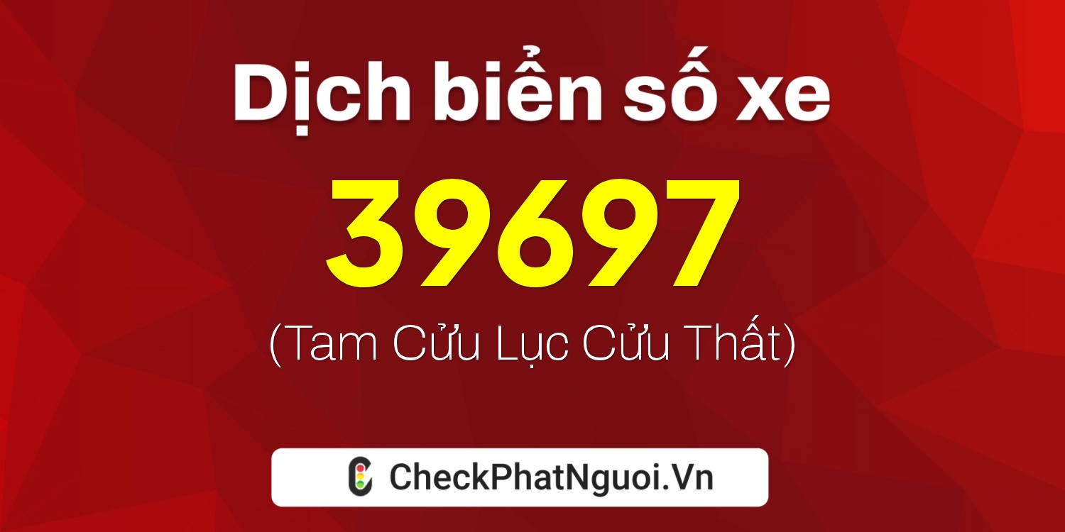 Dịch ý nghĩa <b>biển số xe 76A-39697</b> tại website checkphatnguoi.vn