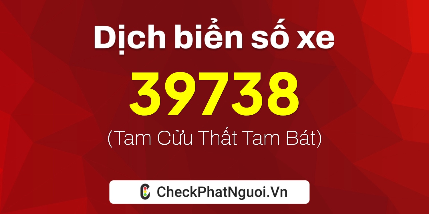 Dịch ý nghĩa <b>biển số xe 15A-39738</b> tại website checkphatnguoi.vn