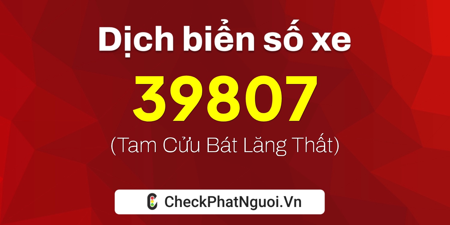 Dịch ý nghĩa <b>biển số xe 15B1-39807</b> tại website checkphatnguoi.vn