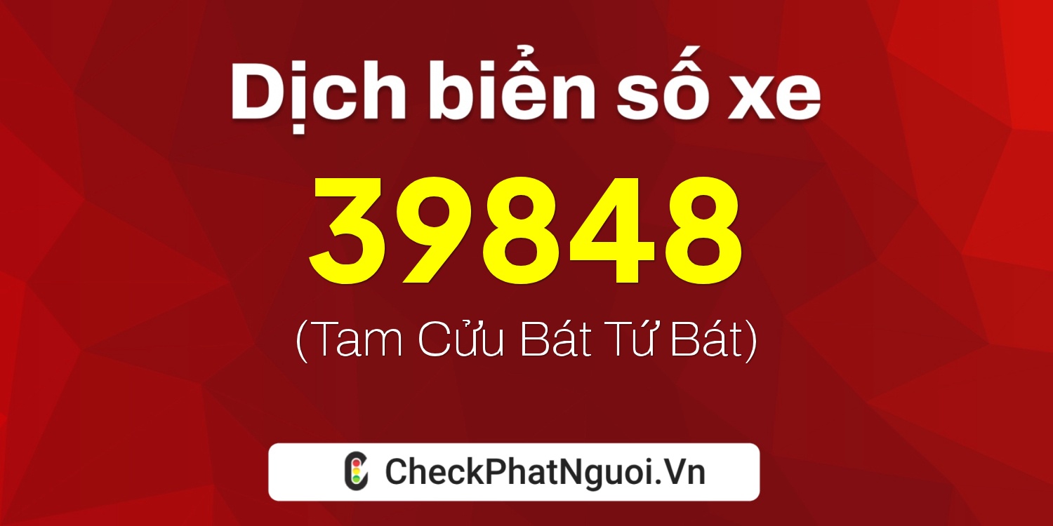 Dịch ý nghĩa <b>biển số xe 69K1-39848</b> tại website checkphatnguoi.vn