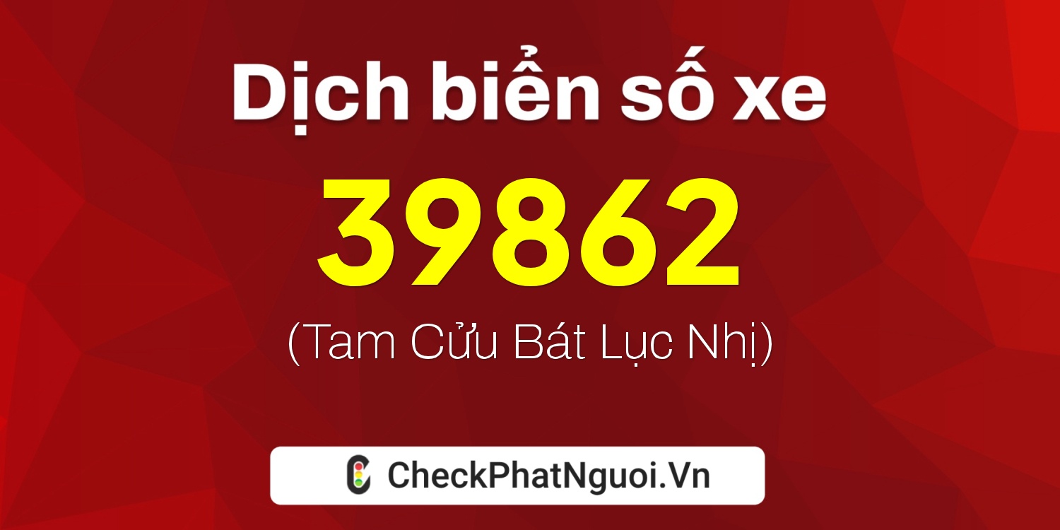 Dịch ý nghĩa <b>biển số xe 37K-39862</b> tại website checkphatnguoi.vn