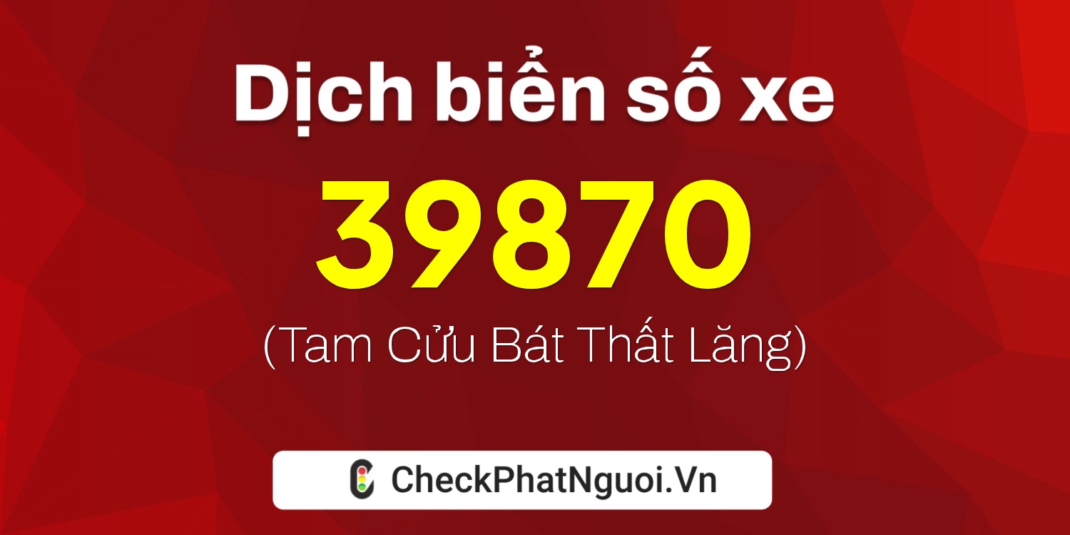 Dịch ý nghĩa <b>biển số xe 17B-39870</b> tại website checkphatnguoi.vn