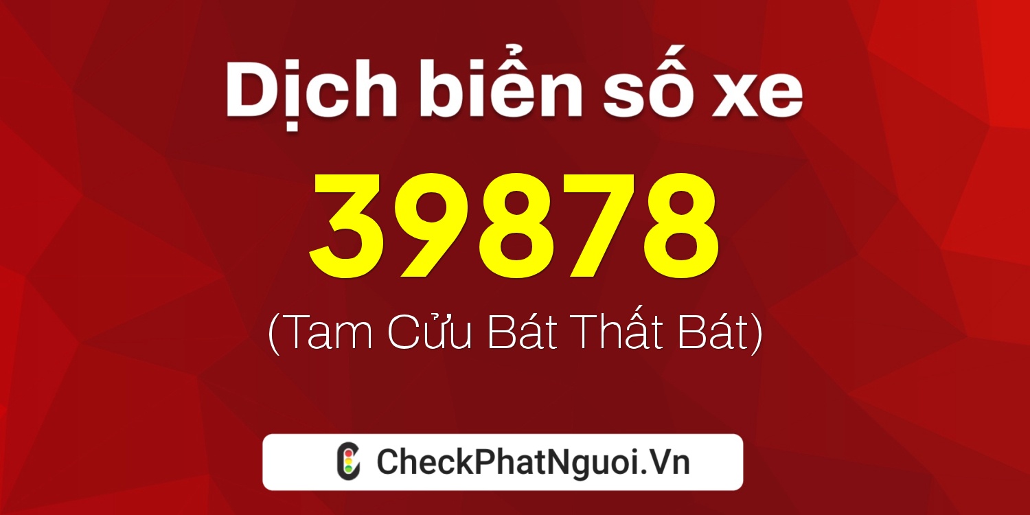 Dịch ý nghĩa <b>biển số xe 62G1-39878</b> tại website checkphatnguoi.vn