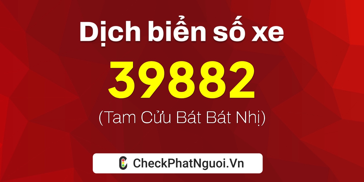 Dịch ý nghĩa <b>biển số xe 72H1-39882</b> tại website checkphatnguoi.vn