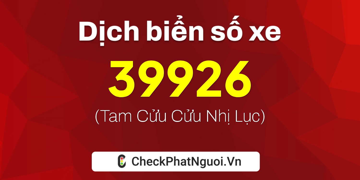 Dịch ý nghĩa <b>biển số xe 35K1-39926</b> tại website checkphatnguoi.vn