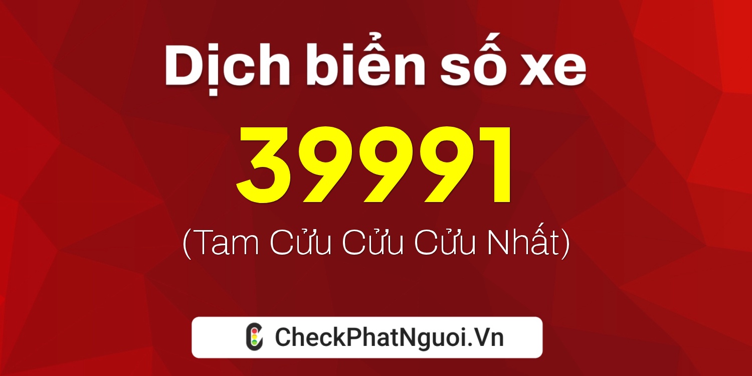 Dịch ý nghĩa <b>biển số xe 61A-39991</b> tại website checkphatnguoi.vn