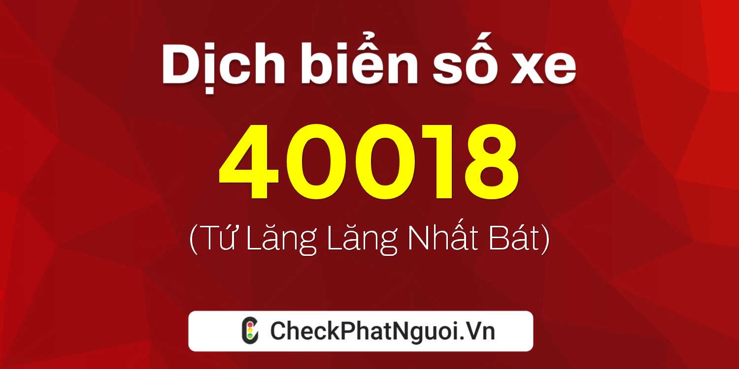 Dịch ý nghĩa <b>biển số xe 40018</b> tại website checkphatnguoi.vn