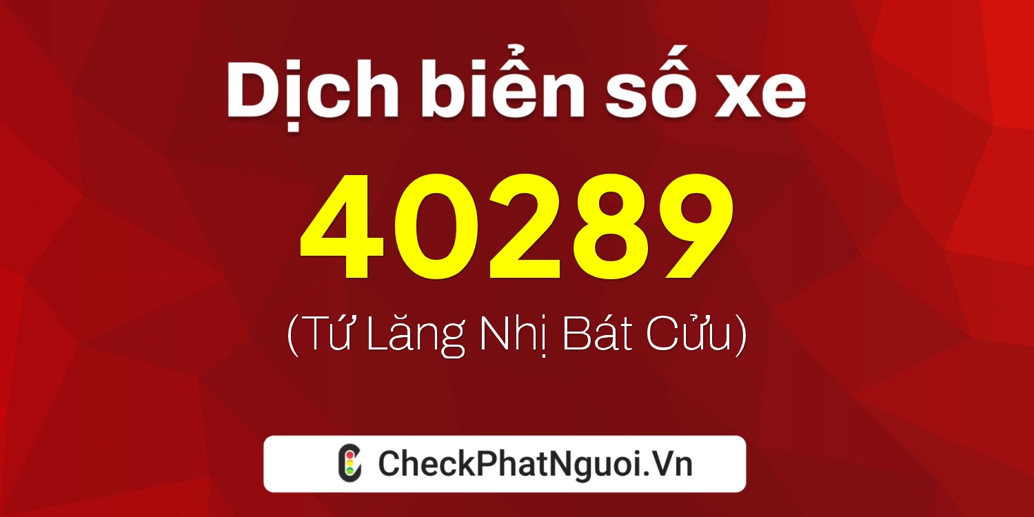 Dịch ý nghĩa <b>biển số xe 40289</b> tại website checkphatnguoi.vn
