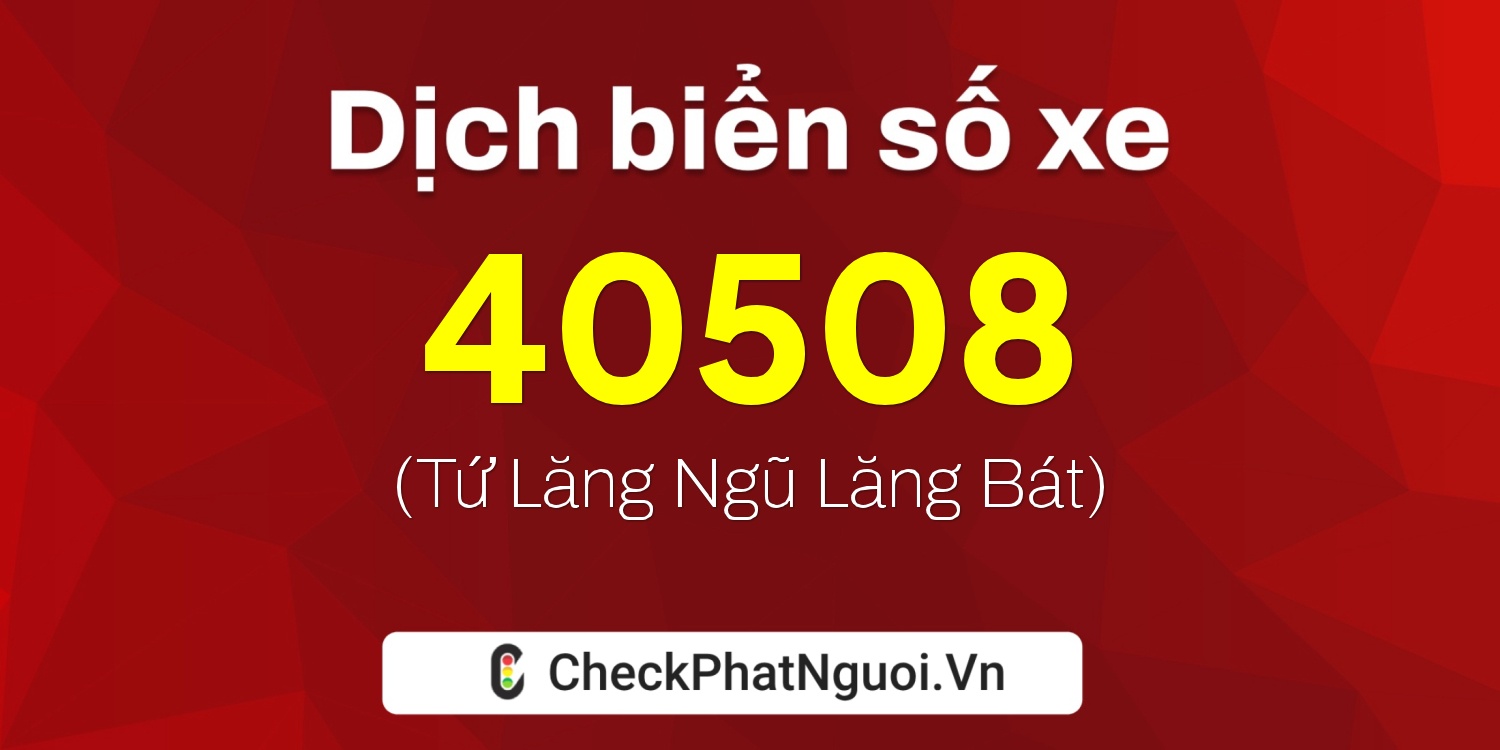 Dịch ý nghĩa <b>biển số xe 67B2-40508</b> tại website checkphatnguoi.vn