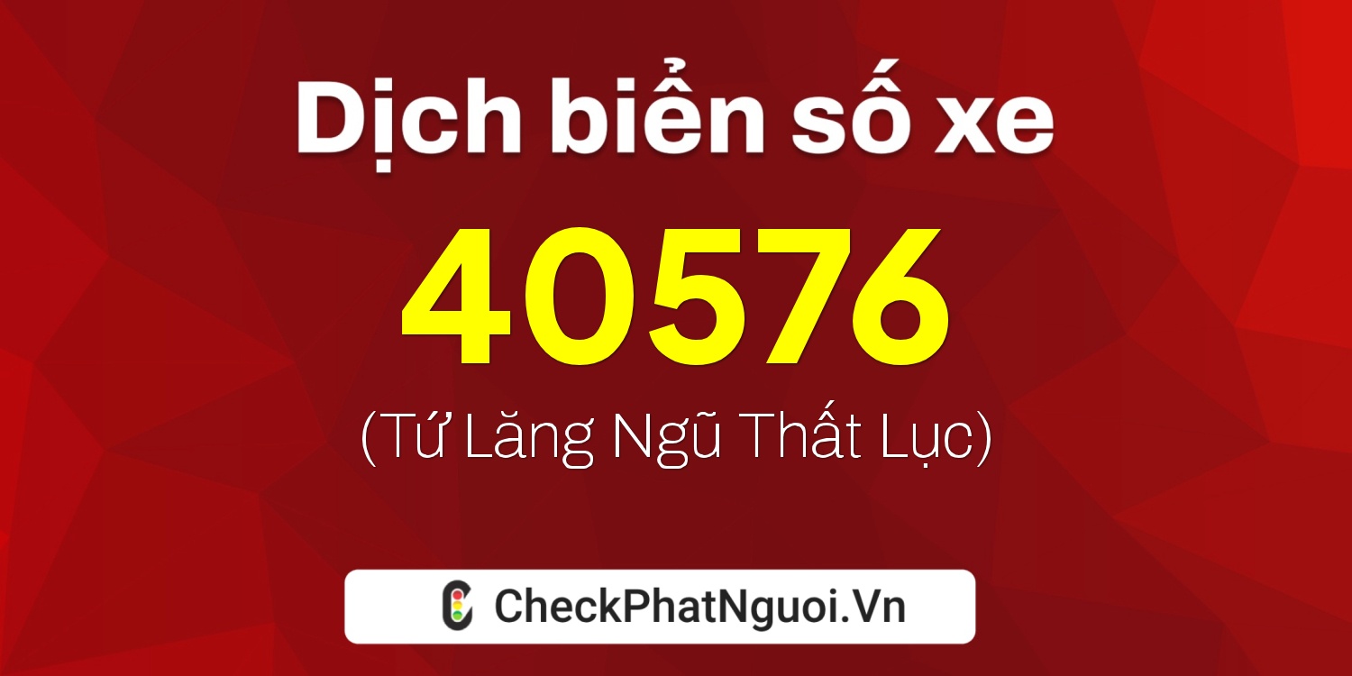 Dịch ý nghĩa <b>biển số xe 76AA-40576</b> tại website checkphatnguoi.vn