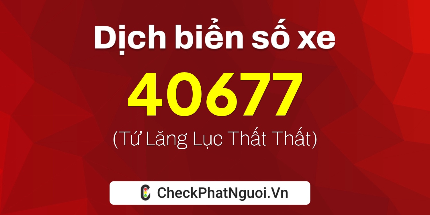 Dịch ý nghĩa <b>biển số xe 72A-40677</b> tại website checkphatnguoi.vn