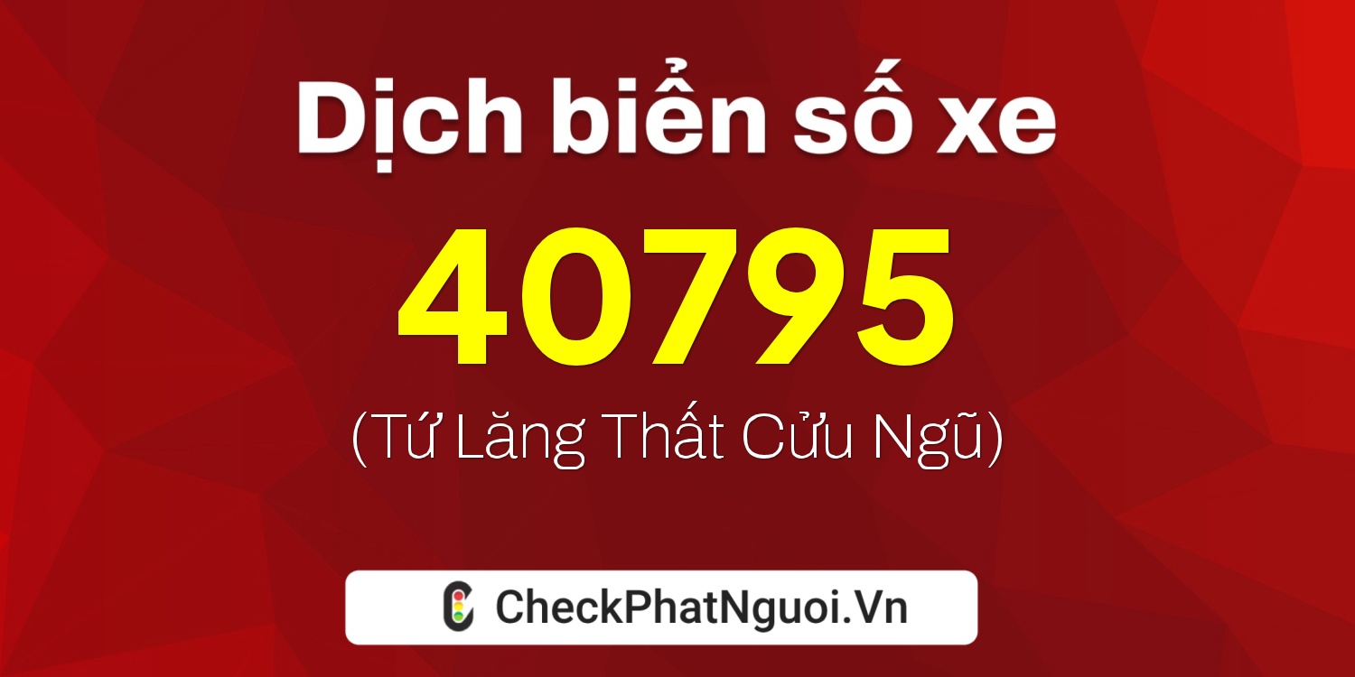 Dịch ý nghĩa <b>biển số xe 76B1-40795</b> tại website checkphatnguoi.vn