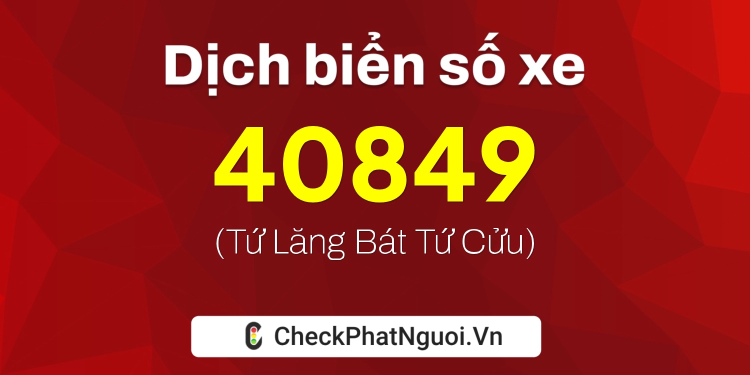 Dịch ý nghĩa <b>biển số xe 76B1-40849</b> tại website checkphatnguoi.vn