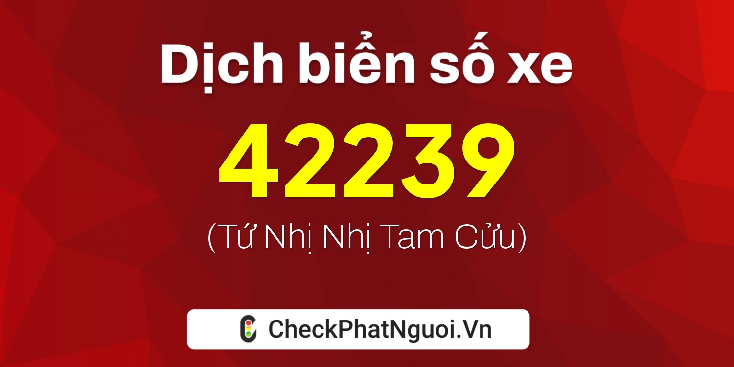 Dịch ý nghĩa <b>biển số xe 51K-42239</b> tại website checkphatnguoi.vn