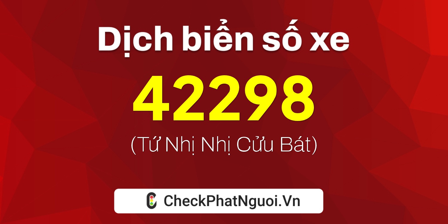 Dịch ý nghĩa <b>biển số xe 15K-42298</b> tại website checkphatnguoi.vn
