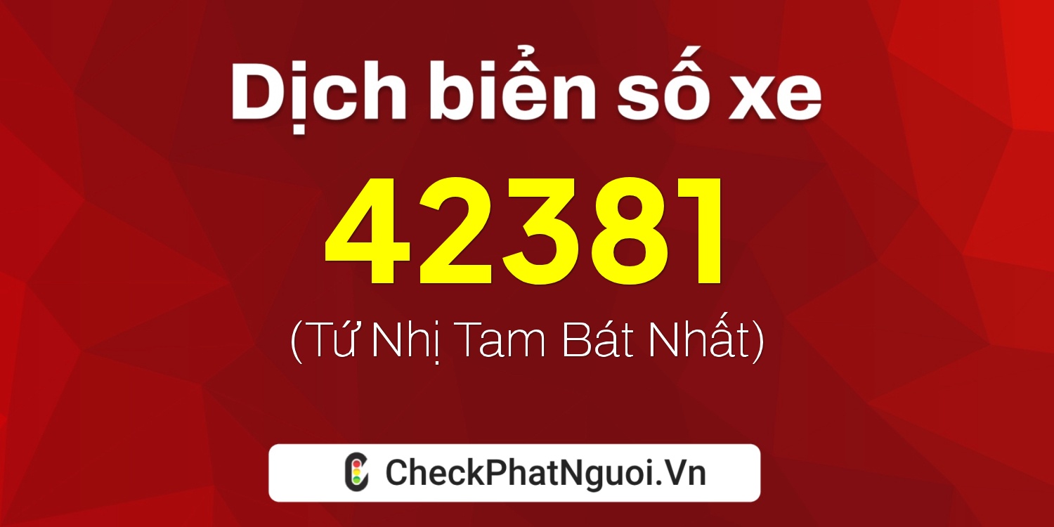 Dịch ý nghĩa <b>biển số xe 15K-42381</b> tại website checkphatnguoi.vn