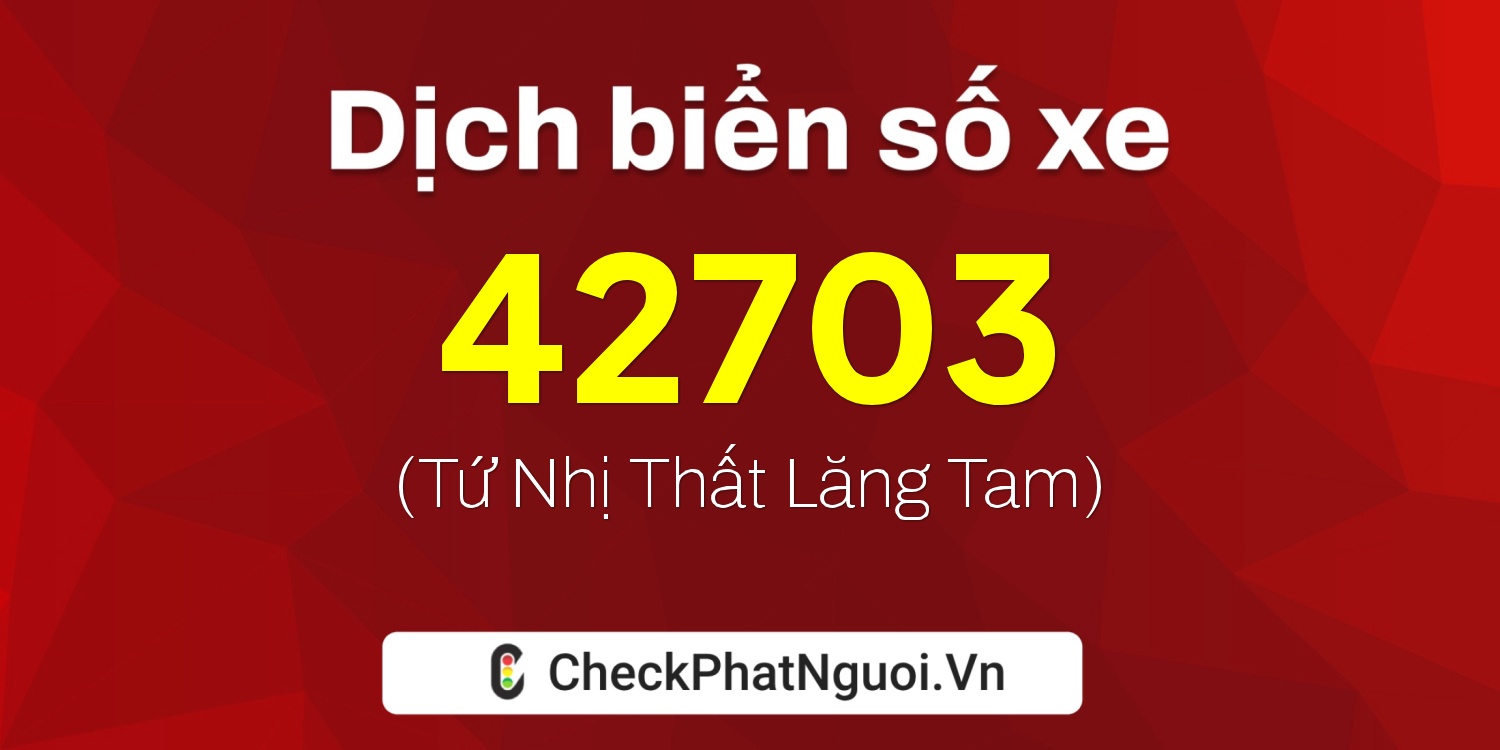 Dịch ý nghĩa <b>biển số xe 73A-42703</b> tại website checkphatnguoi.vn