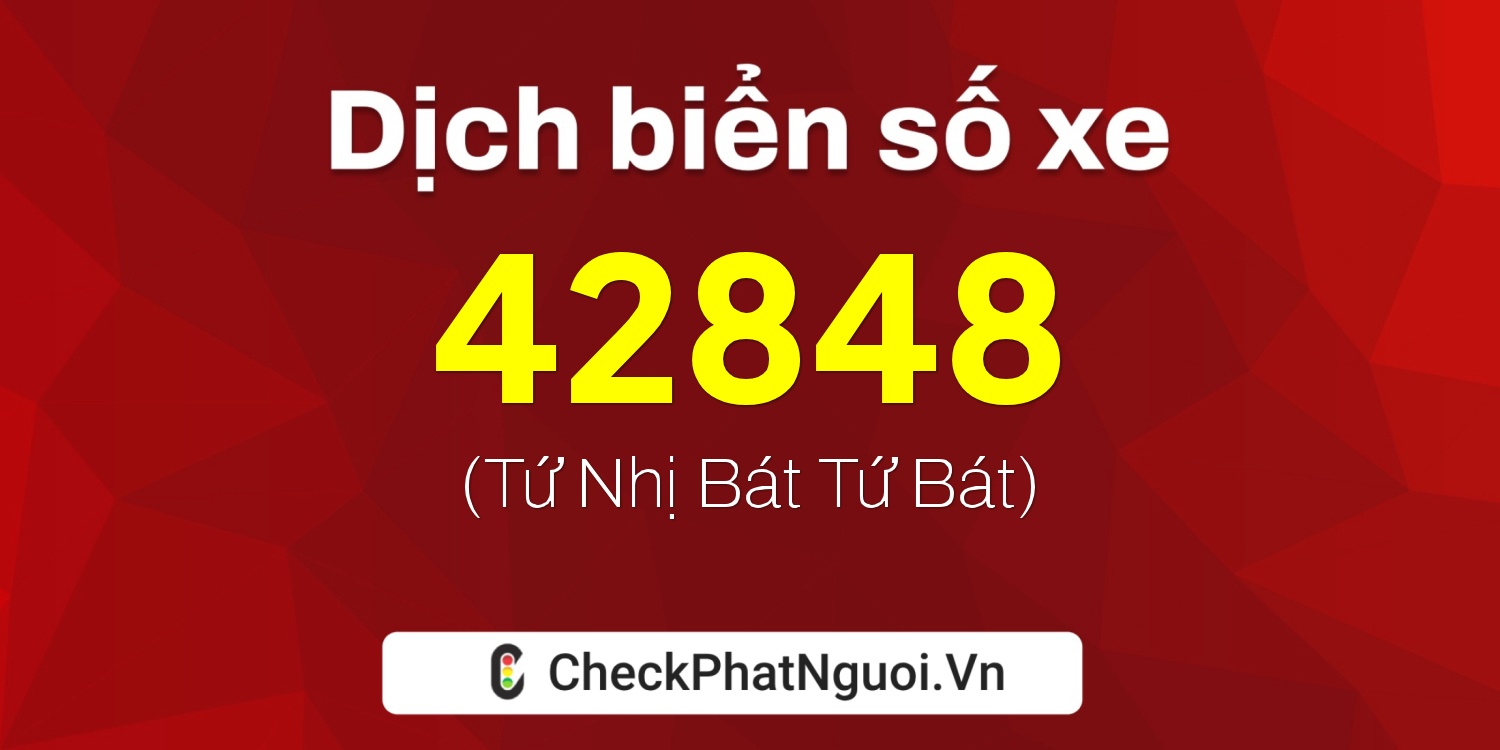 Dịch ý nghĩa <b>biển số xe 47C-42848</b> tại website checkphatnguoi.vn