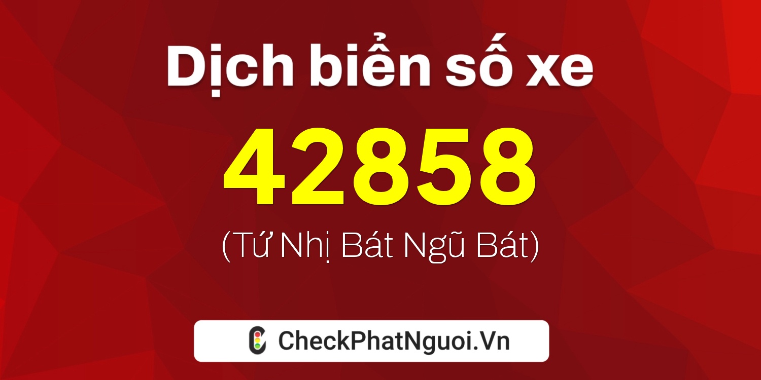 Dịch ý nghĩa <b>biển số xe 81A-42858</b> tại website checkphatnguoi.vn