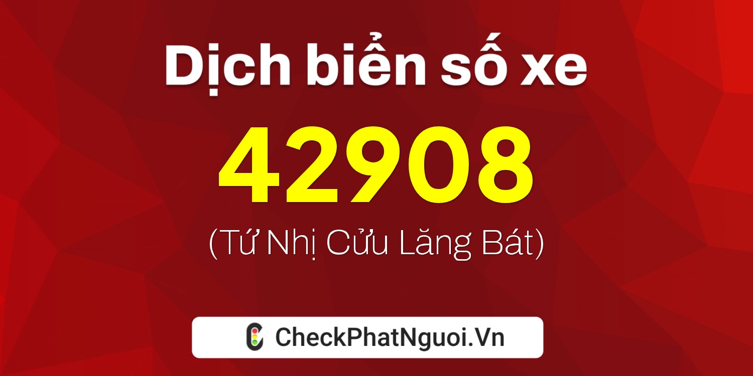 Dịch ý nghĩa <b>biển số xe 99A-42908</b> tại website checkphatnguoi.vn