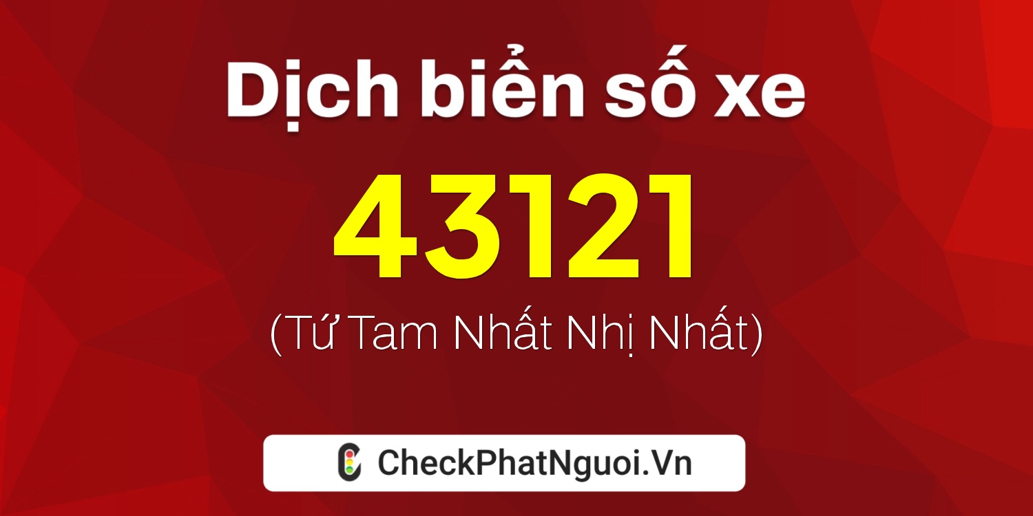 Dịch ý nghĩa <b>biển số xe 47C-43121</b> tại website checkphatnguoi.vn
