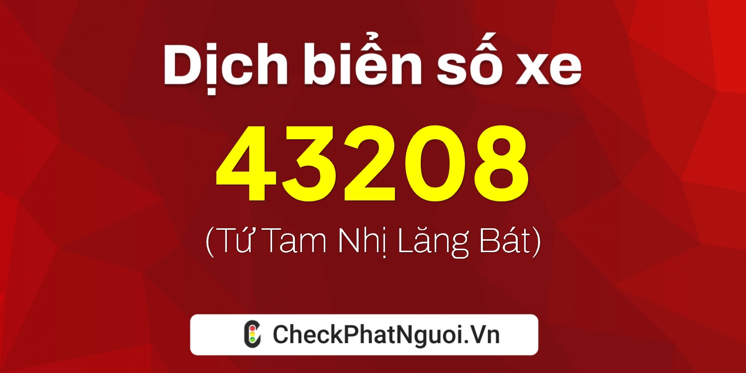 Dịch ý nghĩa <b>biển số xe 67E1-43208</b> tại website checkphatnguoi.vn