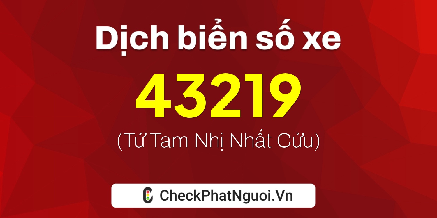 Dịch ý nghĩa <b>biển số xe 65A-43219</b> tại website checkphatnguoi.vn