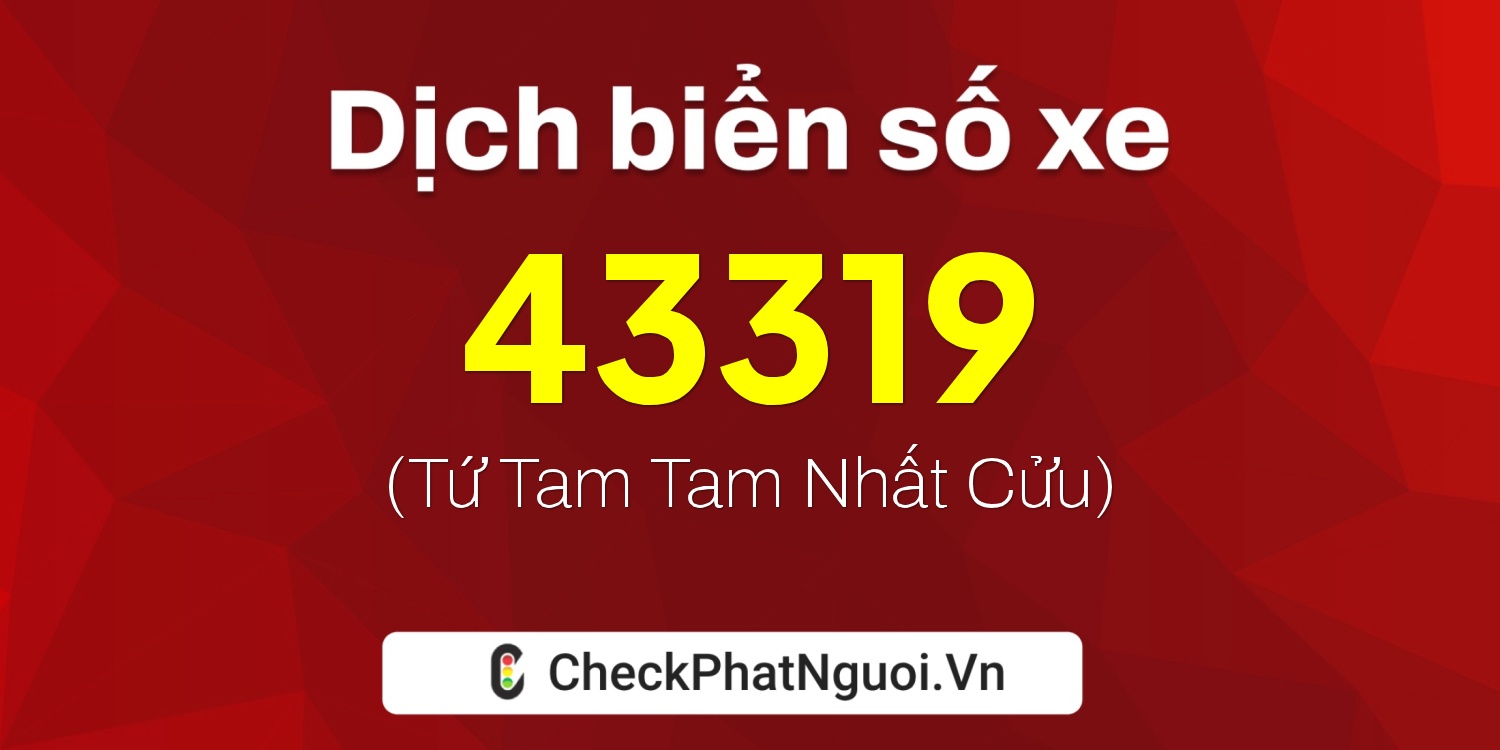 Dịch ý nghĩa <b>biển số xe 67H1-43319</b> tại website checkphatnguoi.vn