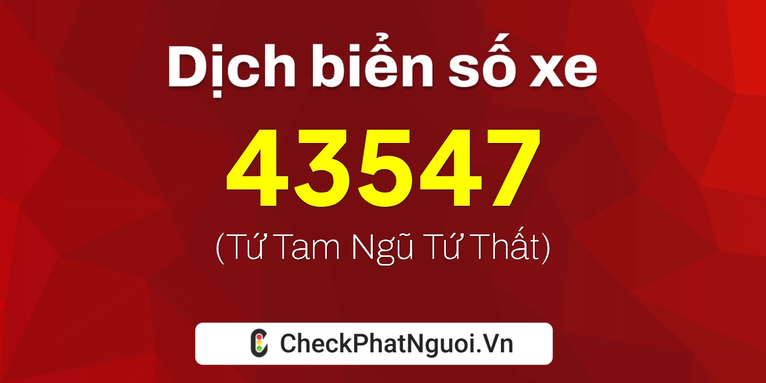 Dịch ý nghĩa <b>biển số xe 15C-43547</b> tại website checkphatnguoi.vn