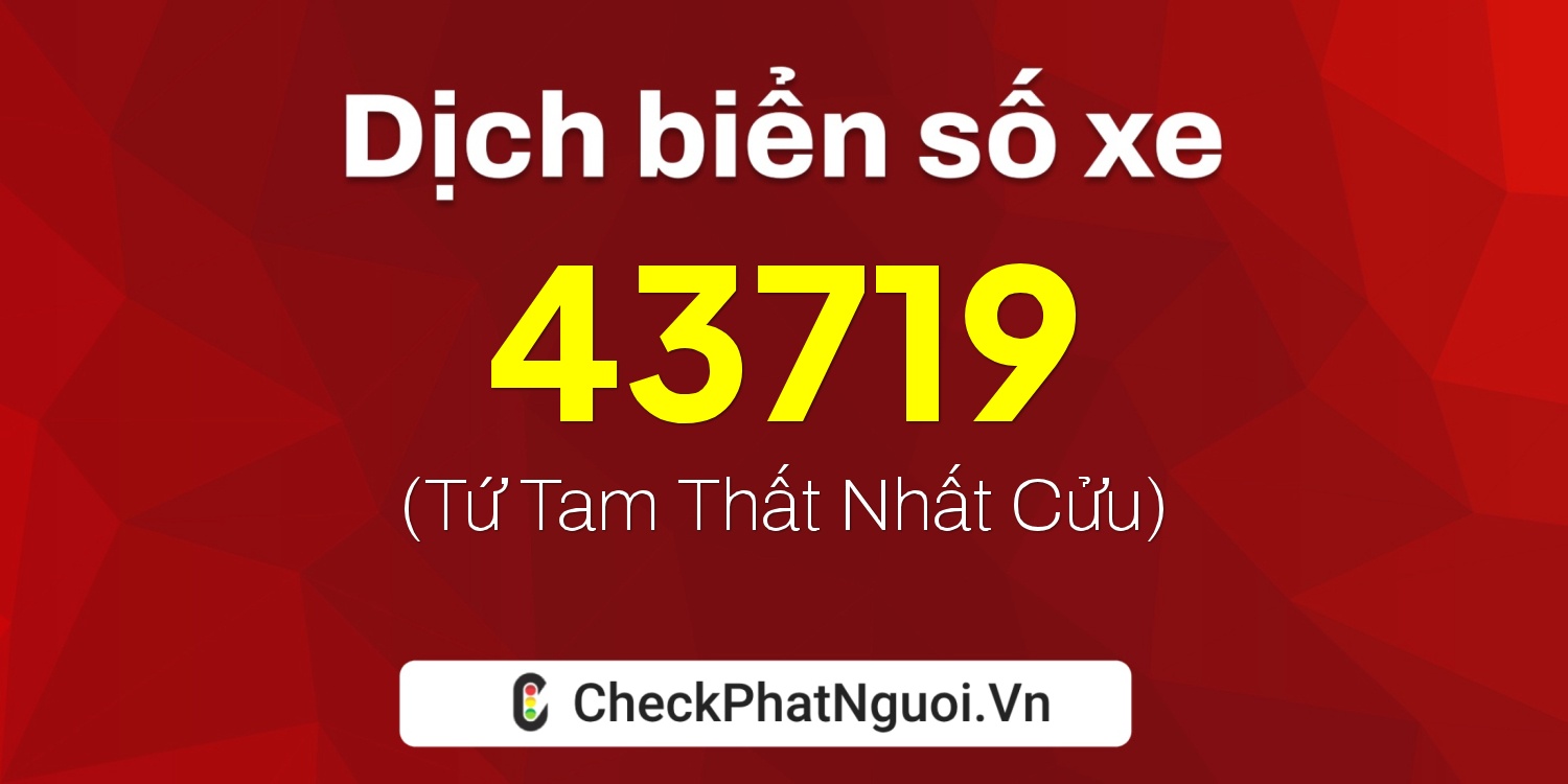 Dịch ý nghĩa <b>biển số xe 65A-43719</b> tại website checkphatnguoi.vn