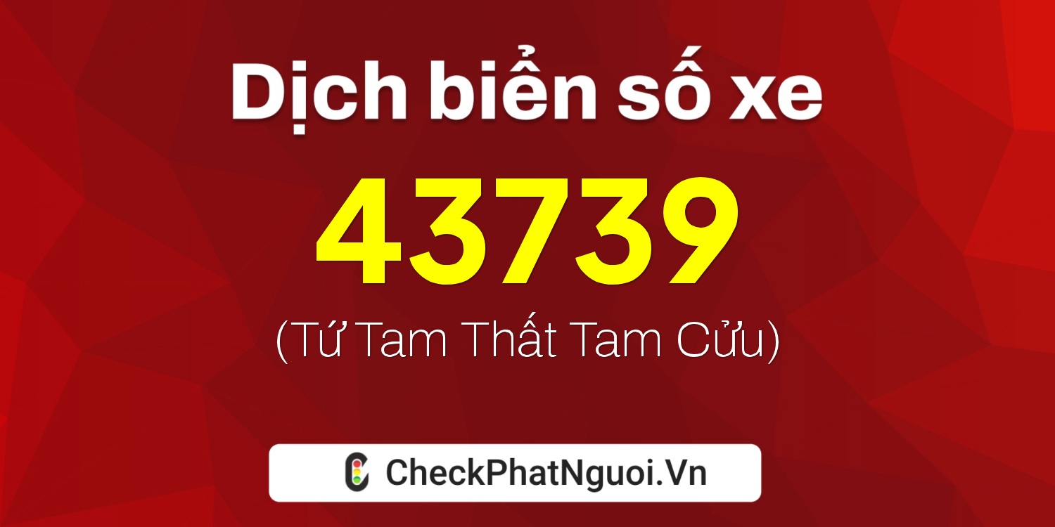 Dịch ý nghĩa <b>biển số xe 15A-43739</b> tại website checkphatnguoi.vn