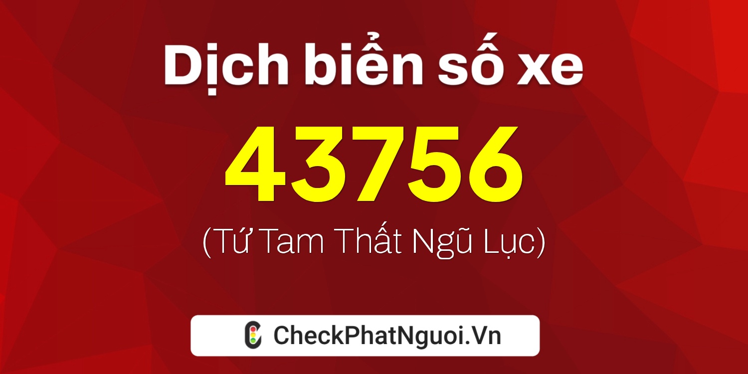 Dịch ý nghĩa <b>biển số xe 34A7-43756</b> tại website checkphatnguoi.vn