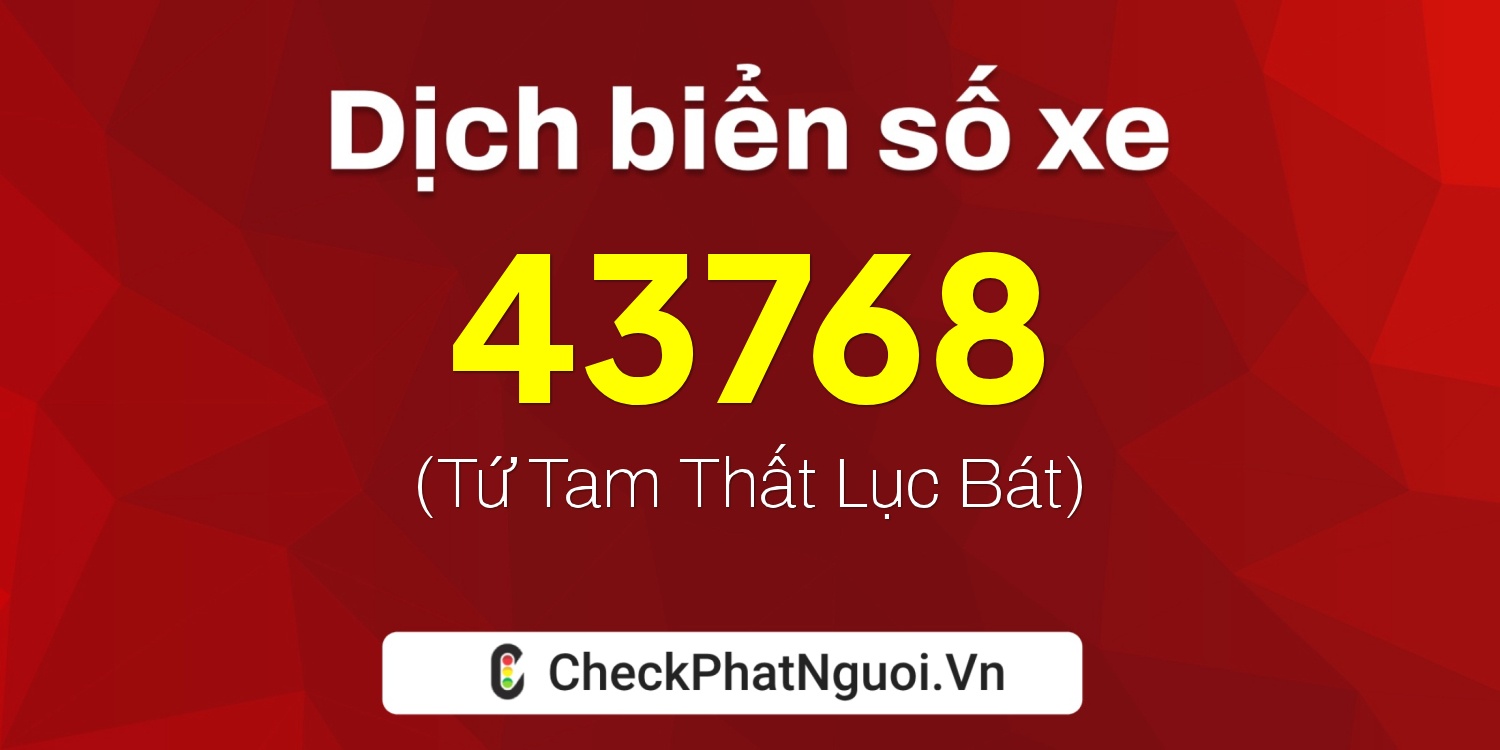 Dịch ý nghĩa <b>biển số xe 51G-43768</b> tại website checkphatnguoi.vn