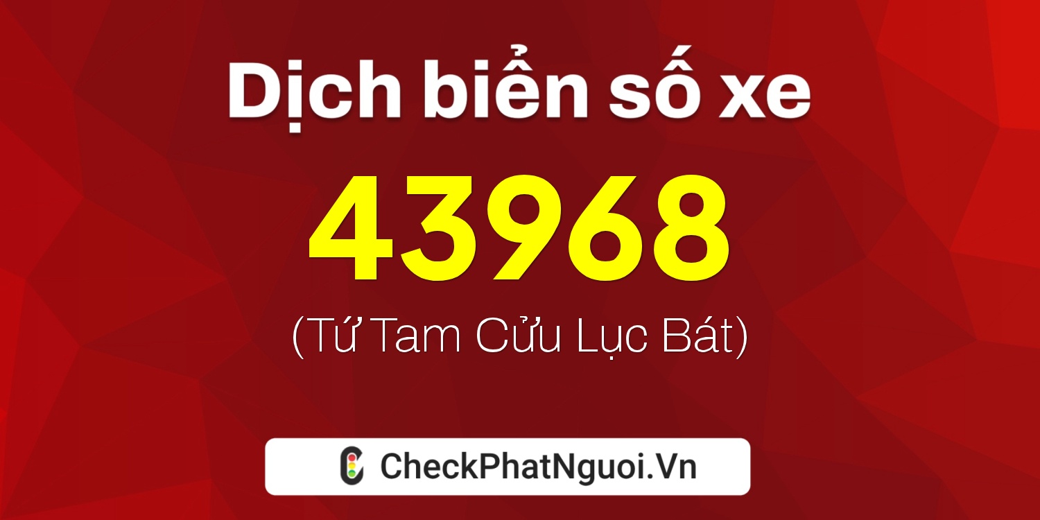 Dịch ý nghĩa <b>biển số xe 37B1-43968</b> tại website checkphatnguoi.vn