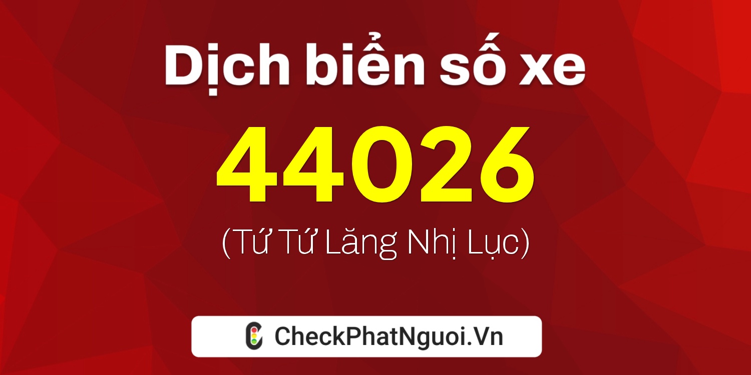 Dịch ý nghĩa <b>biển số xe 47N-44026</b> tại website checkphatnguoi.vn