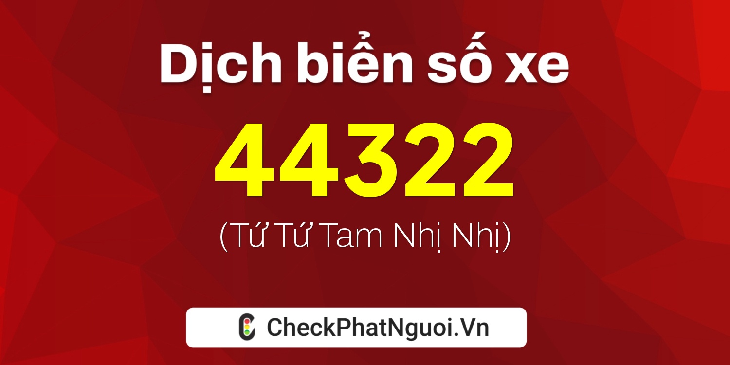 Dịch ý nghĩa <b>biển số xe 15K-44322</b> tại website checkphatnguoi.vn