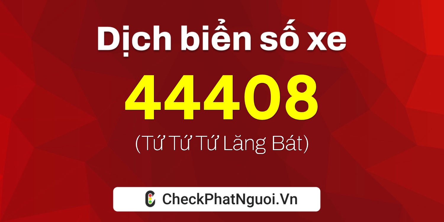 Dịch ý nghĩa <b>biển số xe 17B-44408</b> tại website checkphatnguoi.vn