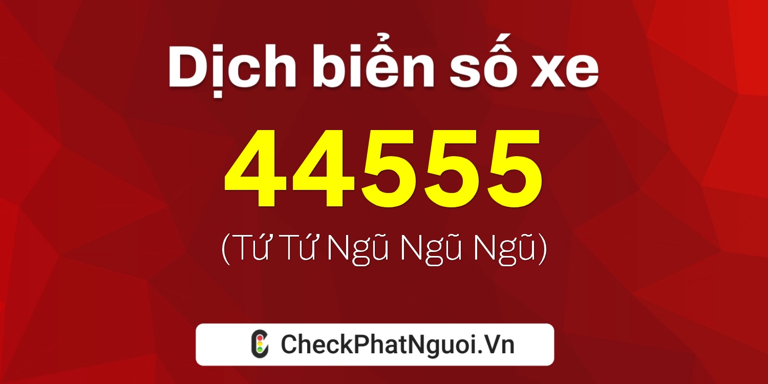 Dịch ý nghĩa <b>biển số xe 99A-44555</b> tại website checkphatnguoi.vn