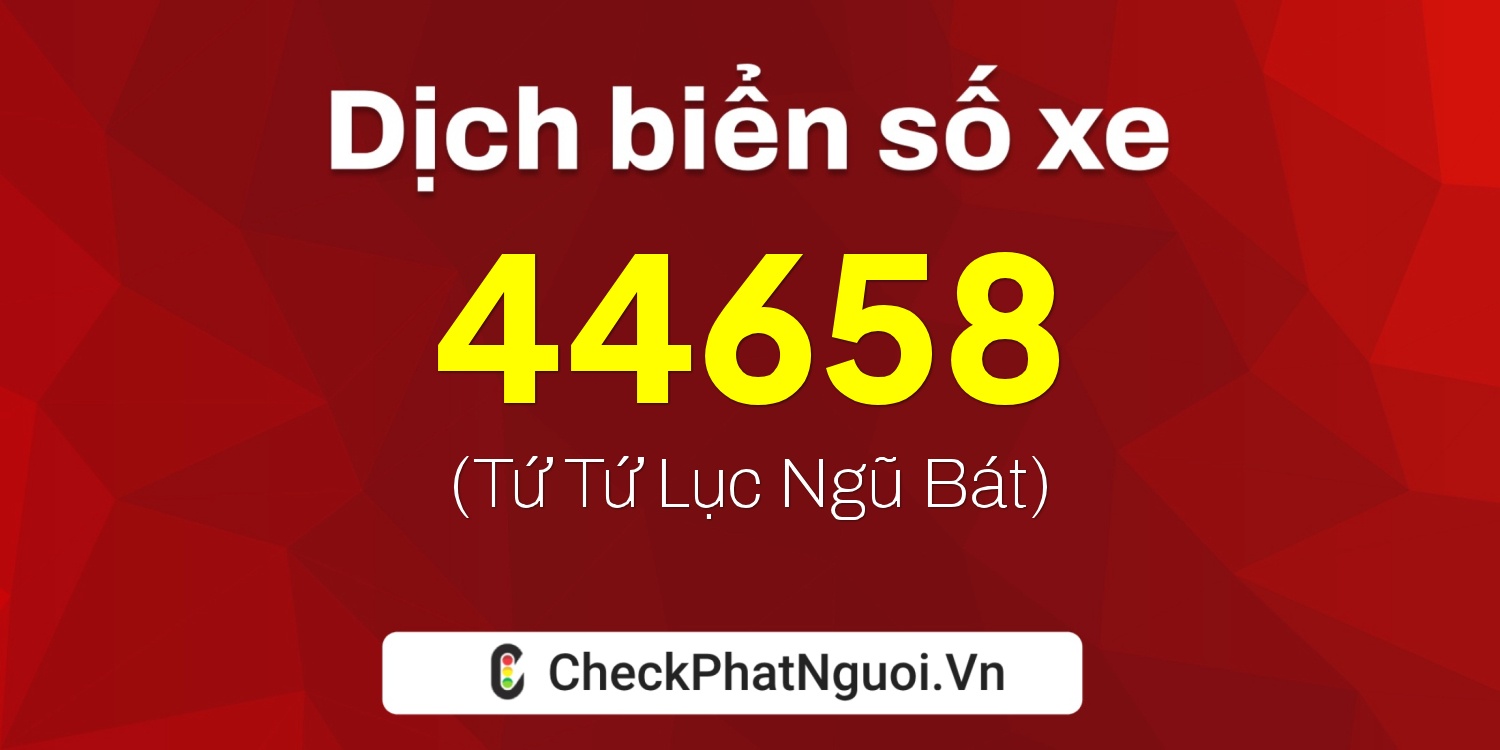 Dịch ý nghĩa <b>biển số xe 15H1-44658</b> tại website checkphatnguoi.vn