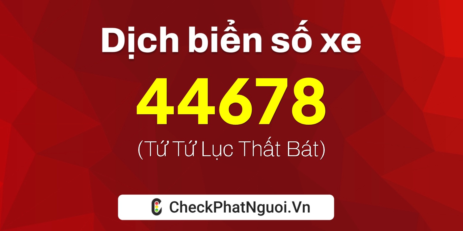 Dịch ý nghĩa <b>biển số xe 72H1-44678</b> tại website checkphatnguoi.vn