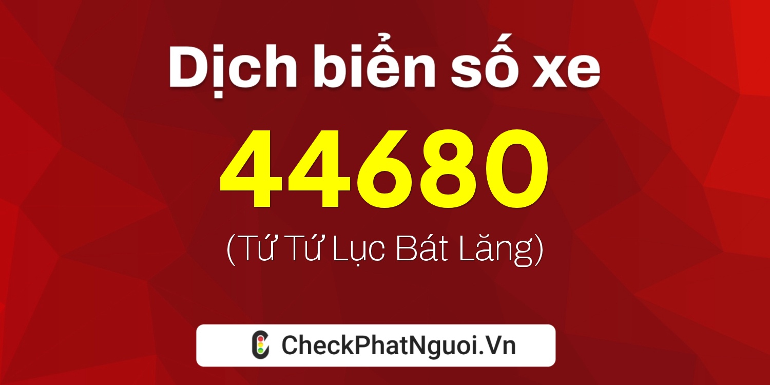 Dịch ý nghĩa <b>biển số xe 44680</b> tại website checkphatnguoi.vn