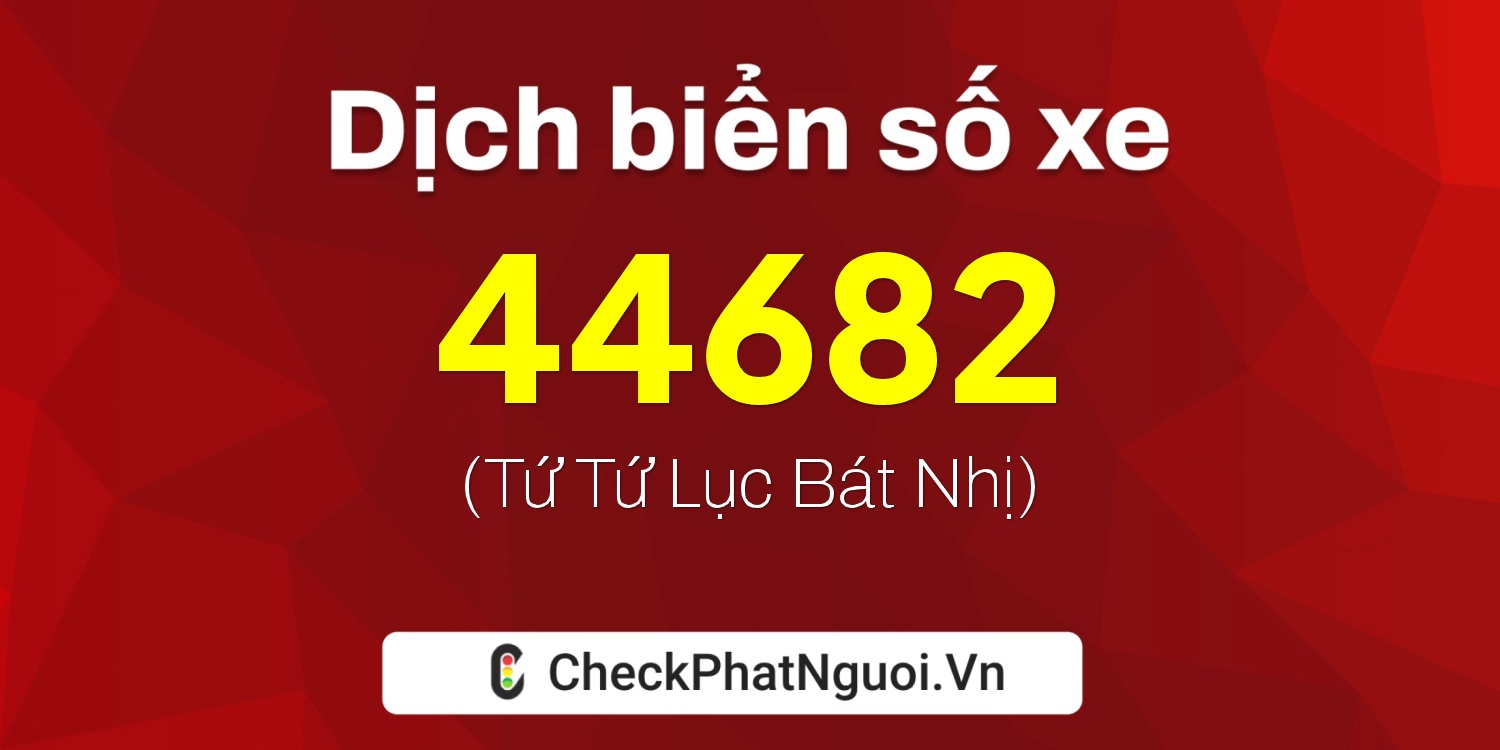 Dịch ý nghĩa <b>biển số xe 73E1-44682</b> tại website checkphatnguoi.vn