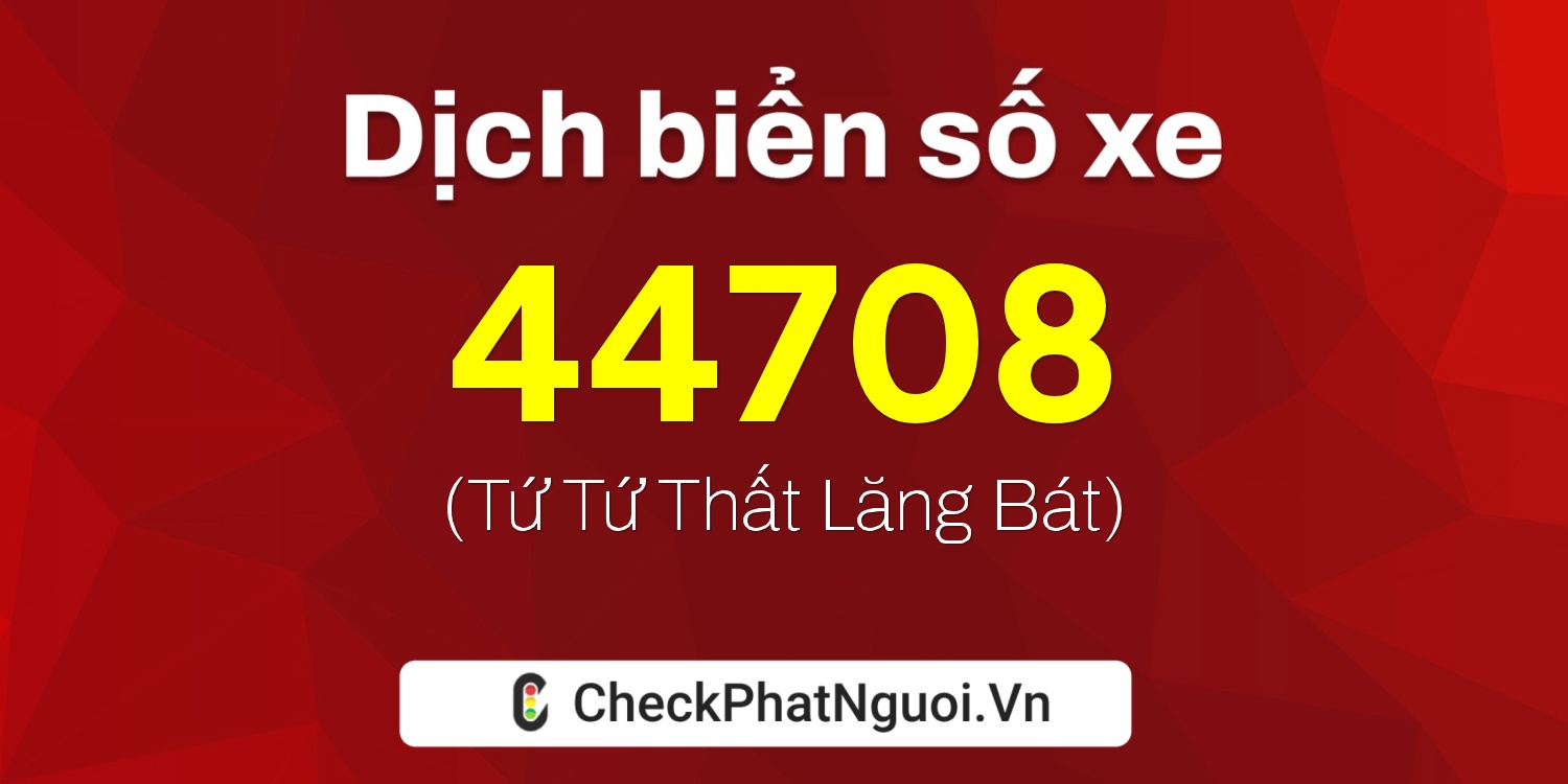 Dịch ý nghĩa <b>biển số xe 98A-44708</b> tại website checkphatnguoi.vn