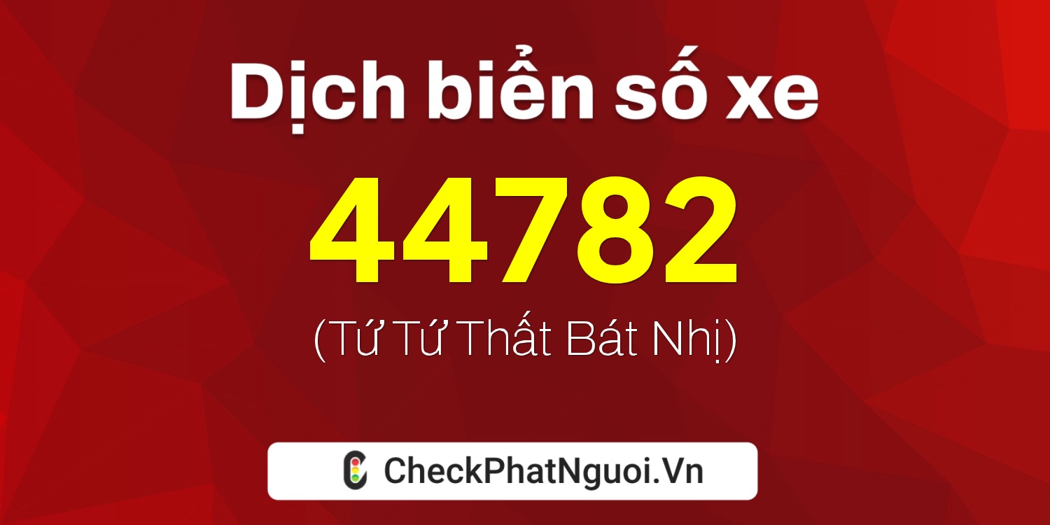 Dịch ý nghĩa <b>biển số xe 76AA-44782</b> tại website checkphatnguoi.vn